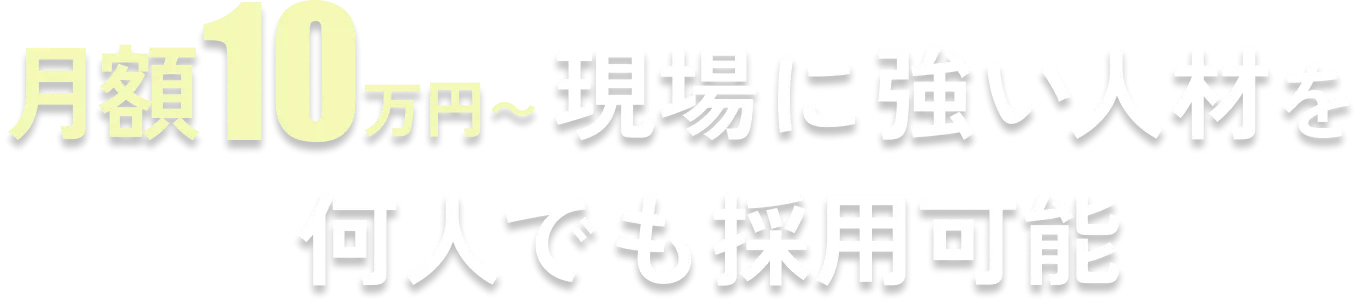 月額10万円〜現場に強い人材を何人でも採用可能